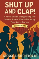 Shut Up and Clap!: A Parent’s Guide to Supporting Your Student Athlete Without Disrupting Their Sports Journey 2nd edition B0FSCXPBB9 Book Cover
