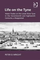 Life on the Tyne: Water Trades on the Lower River Tyne in the Seventeenth and Eighteenth Centuries, a Reappraisal 1472426339 Book Cover