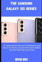The Samsung Galaxy S21, S21 Plus And S21 Ultra 5G User: A Comprehensive Manual For Beginners And Seniors To Master the entire S21 series Hidden Features With Tips And Tricks B09CCCQCX2 Book Cover