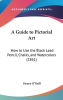 A Guide To Pictorial Art: How To Use The Black Lead Pencil, Chalks, And Watercolors 1165256657 Book Cover