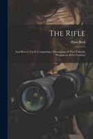 The Rifle: And How to Use It. Comprising a Description of That Valuable Weapon in All Its Varieties 1021700932 Book Cover