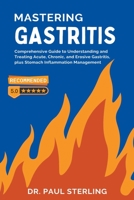 Mastering Gastritis: Comprehensive Guide to Understanding and Treating Acute, Chronic, and Erosive Gastritis, plus Stomach Inflammation Management (The Comprehensive Health) B0CLR21R6T Book Cover