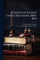 A Digest Of Patent Office Decisions, 1869-1879: Being A Digest, In Classified And Chronological Order, Of Substantially All The Reported Decisions Of The Commissioners Of Patents To January 1, 1880 1179326431 Book Cover