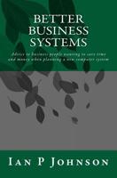 Better Business Systems: Advice to Business People Wanting to Save Time and Money When Planning a New Computer System 1499188595 Book Cover