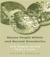 Mayan People Within and Beyond Boundaries: Social Categories and Lived Identity in the Yucatan 9057023407 Book Cover