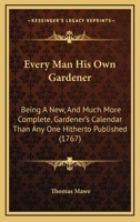 Every Man His Own Gardener: Being A New, And Much More Complete, Gardener's Calendar Than Any One Hitherto Published 1164639420 Book Cover