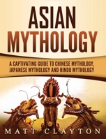 Asian Mythology: A Captivating Guide to Chinese Mythology, Japanese Mythology and Hindu Mythology 1724576054 Book Cover