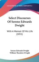 Select Discourses Of Sereno Edwards Dwight: With A Memoir Of His Life 1425550487 Book Cover