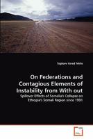 On Federations and Contagious Elements of Instability from With out: Spillover Effects of Somalia's Collapse on Ethiopia's Somali Region since 1991 3639331303 Book Cover