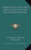 Sermons on our Lord Jesus Christ and on His Blessed Mother 0548295824 Book Cover