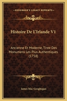 Histoire De L'Irlande V1: Ancienne Et Moderne, Tiree Des Monumens Les Plus Authentiques (1758) 1246595206 Book Cover