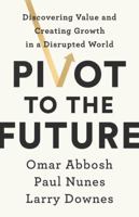 Pivot to the Future: Discovering Value and Creating Growth in a Disrupted World 1541742672 Book Cover