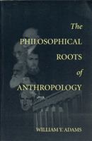 The Philosophical Roots of Anthropology (Center for the Study of Language and Information - Lecture Notes) 1575861283 Book Cover