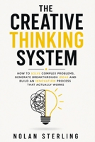 THE CREATIVE THINKING SYSTEM: HOW TO SOLVE COMPLEX PROBLEMS, GENERATE BREAKTHROUGH IDEAS AND BUILD AN INNOVATION PROCESS THAT ACTUALLY WORKS B0HBWR2BDF Book Cover
