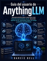 Guía del usuario de AnythingLLM: Una guía práctica paso a paso para crear bases de conocimiento con IA, desarrollar agentes de IA, automatizar flujos ... y optimizar el rendimiento. (Spanish Edition) B0HBKGJ6WW Book Cover