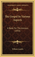 The Gospel In Various Aspects: A Book For The Anxious 1104254069 Book Cover