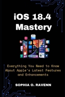 iOS 18.4 Mastery: Everything You Need to Know About Apple’s Latest Features and Enhancements B0F26XRFSH Book Cover