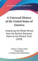 A Universal History Of The United States Of America: Embracing The Whole Period From The Earliest Discovery Down To The Present Time 0548691061 Book Cover