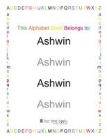 This Alphabet Book Belongs to: Ashwin: Learn to write your ABC's with a personalized workbook. 1082000868 Book Cover