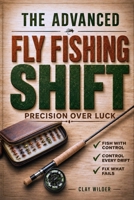The Advanced Fly Fishing Shift: Master the Hidden Variables Behind Your Results with a Practical System to Read Water | Stay in the Strike Zone, Fix Drift Errors and Make the Right Change Every Time B0HDWGFQG1 Book Cover
