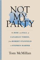 Not My Party: The Rise and Fall of Canadian Tories, from Robert Stanfield to Stephen Harper 1771084235 Book Cover