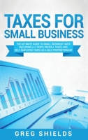Taxes for Small Business : The Ultimate Guide to Small Business Taxes Including LLC Taxes, Payroll Taxes, and Self-Employed Taxes As a Sole Proprietorship 1647484782 Book Cover