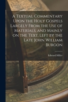 A Textual Commentary Upon the Holy Gospels Largely From the use of Materials, and Mainly on the Text, Left by the Late John William Burgon 1017043027 Book Cover