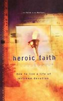 Heroic Faith: How to live a life of extreme devotion 0849943825 Book Cover