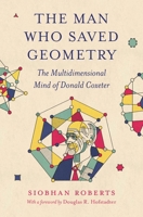 The Man Who Saved Geometry: The Multidimensional Mind of Donald Coxeter 0691264740 Book Cover