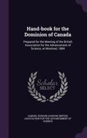 Hand-Book for the Dominion of Canada: Prepared for the Meeting of the British Association for the Advancement of Science, at Montreal, 1884 1342426282 Book Cover