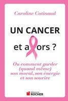 Un Cancer, Et Alors ?: Comment Garder (Quand Meme) Son Moral Son Energie Et Son Sourire 2268076458 Book Cover