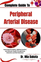 Complete Guide To Peripheral Arterial Disease: Improving Circulation, Walking Comfort, and Vascular Health Through Early Detection and Risk Reduction B0H8MMCNK2 Book Cover