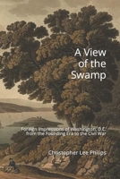 A View of the Swamp: Foreign Impressions of Washington, D.C. from the Founding Era to the Civil War 1096640716 Book Cover