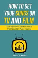 How To Get Your Songs on TV and Film: An Independent Artist's Guide To The Production Music Industry 179418628X Book Cover