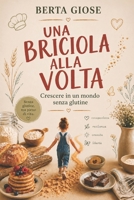UNA BRICIOLA ALLA VOLTA: Crescere in un mondo senza glutine (Italian Edition) B0GP65SVDN Book Cover