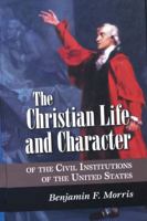 The Christian Life and Character of the Civil Institutions of the United States 0915815702 Book Cover