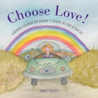 Choose Love!: A Rhyming Guidebook and Roadmap to Driving the Story of Your Life 1525599054 Book Cover