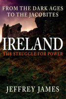 Ireland: The Struggle for Power: From the Dark Ages to the Jacobites 1445662469 Book Cover