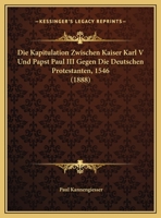 Die Kapitulation Zwischen Kaiser Karl V Und Papst Paul III Gegen Die Deutschen Protestanten, 1546 1169549136 Book Cover
