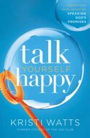 Talk Yourself Happy: Transform Your Heart by Speaking God's Promises 0718083865 Book Cover