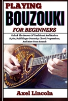 PLAYING BOUZOUKI FOR BEGINNERS: Unlock The Secrets Of Traditional And Modern Styles, Build Finger Dexterity, Chord Progressions, And More From Scratch B0F3V8VJ6J Book Cover