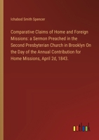 Comparative Claims of Home and Foreign Missions: a Sermon Preached in the Second Presbyterian Church in Brooklyn On the Day of the Annual Contribution 3385111463 Book Cover