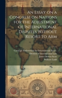 An Essay on a Congress on Nations for the Adjustment of International Disputes Without Resort to Arm 1019845899 Book Cover