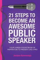 21 Steps To Become An Awesome Public Speaker: Your 3-Week Pocketbook of Inspiration to Present Like a Pro 0648510751 Book Cover