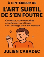 À l’intérieur de L’art subtil de s’en foutre: Contexte, commentaires et réflexions pratiques sur l’ouvrage de Mark Manson B0FP3XM2FP Book Cover