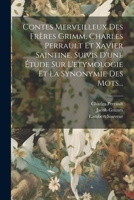 Contes Merveilleux Des Frères Grimm, Charles Perrault Et Xavier Saintine. Suivis D'une Étude Sur L'etymologie Et La Synonymie Des Mots... 1021566721 Book Cover