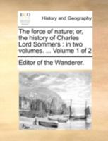 The force of nature; or, the history of Charles Lord Sommers: in two volumes. ... Volume 1 of 2 1140704982 Book Cover