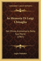 In Memoria Di Luigi Chinaglia: Nel Primo Anniversario Della Sua Morte (1907) 114159837X Book Cover