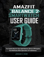 AMAZFIT BALANCE 2 SMARTWATCH USER GUIDE: ‘’Your Complete Manual For Setup,Health monitoring,Workouts,GPS Navigation,Smart notifications,Battery Optimization and Troubleshooting’’ B0FNLJQYGX Book Cover
