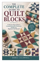 The Complete Guide to Quilt Blocks: A Step-by-Step Guide to Creating Beautiful Patchwork Designs for Beginners and Beyond B0GZNX6B18 Book Cover